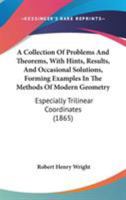 A Collection Of Problems And Theorems, With Hints, Results, And Occasional Solutions, Forming Examples In The Methods Of Modern Geometry: Especially Trilinear Coordinates 1165264226 Book Cover