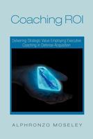 Coaching Roi: Delivering Strategic Value Employing Executive Coaching in Defense Acquisition 1465361758 Book Cover
