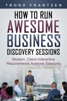 How to Run Awesome Business Discovery Sessions: Modern, Client-Interactive Requirements Analysis Sessions B0882MFP6S Book Cover