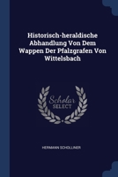 Historisch-heraldische Abhandlung Von Dem Wappen Der Pfalzgrafen Von Wittelsbach 1377156664 Book Cover