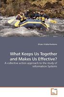 What Keeps Us Together and Makes Us Effective?: A collective action approach to the study of information Systems 3639239997 Book Cover