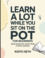 Learn A Lot While You Sit on The Pot For Beginners: Quick Lessons for Smart Minds in Short Moments B0GDKFRKZ2 Book Cover