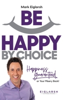 Be Happy by Choice: Happiness Guaranteed or Your Misery Back! 1734069503 Book Cover