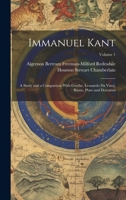 Immanuel Kant: A Study and a Comparison With Goethe, Leonardo Da Vinci, Bruno, Plato and Descartes; Volume 1 1021912204 Book Cover