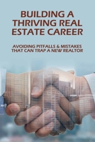 Building A Thriving Real Estate Career: Avoiding Pitfalls & Mistakes That Can Trap A New Realtor: What Is The Biggest Challenge In The Real Estate Ind B099C4YXT3 Book Cover