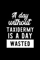 A Day Without Taxidermy Is A Day Wasted: Notebook for Taxidermy Lover Great Christmas & Birthday Gift Idea for Taxidermy Fan Taxidermy Journal Taxidermy Fan Diary 100 pages 6x9 inches 1707820414 Book Cover