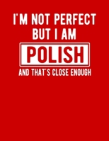 I'm Not Perfect But I Am Polish And That's Close Enough: Funny Polish Notebook Heritage Gifts 100 Page Notebook 8.5x11 Poland Gifts 1712027859 Book Cover