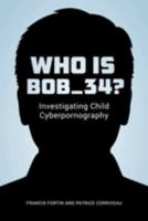 Who Is Bob_34?: Investigating Child Cyberpornography 0774829680 Book Cover