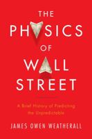 The Physics of Finance: Predicting the Unpredictable: Can Science Beat the Market? 0544112431 Book Cover