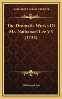 The Dramatic Works Of Mr. Nathanael Lee V3 1165118394 Book Cover