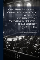 Guil. Hier. Bruckneri... Commentationes Duae, Altera, de Confiscatione Bonorum in Delictis... Altera Continet Quaestionem: An Homicidium Absque Animo Necandi Sit Capitale? Et Unde Probetur Is Animus? 1277189277 Book Cover