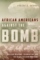 African Americans Against the Bomb: Nuclear Weapons, Colonialism, and the Black Freedom Movement 0804792755 Book Cover