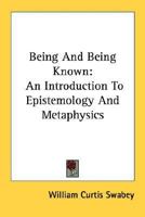 Being And Being Known: An Introduction To Epistemology And Metaphysics 1163190594 Book Cover