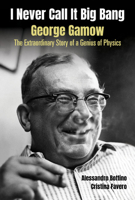 I Never Call It Big Bang - George Gamow: The Extraordinary Story Of A Genius Of Physics 9811242305 Book Cover