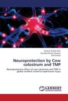 Neuroprotection by Cow colostrum and TMP: Neuroprotective effect of cow colostrum and TMP in global cerebral ischemia reperfusion injury 3659286508 Book Cover