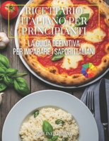 Ricettario Italiano per Principianti: La Guida Definitiva per Imparare i Sapori Italiani (Italian Edition) B0FQBGF3QN Book Cover