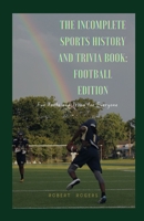 The Incomplete Sports History and Trivia Book: Football Edition: Fun Facts and Trivia for everyone B0CQPMXS8J Book Cover