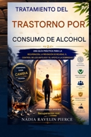 Tratamiento del trastorno por consumo de alcohol: Una guía práctica para la recuperación, la prevención de recaídas, el control de los antojos y el apoyo para la sobriedad. (Spanish Edition) B0H88F62T6 Book Cover