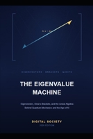 THE EIGENVALUE MACHINE: Eigenvectors, Dirac's Brackets, and the Linear Algebra Behind Quantum Mechanics and the Age of AI B0HHSN23XD Book Cover