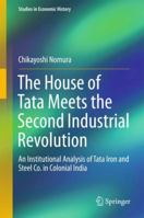 The House of Tata Meets the Second Industrial Revolution: An Institutional Analysis of Tata Iron and Steel Co. in Colonial India 9811342121 Book Cover