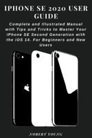 iPhone SE 2020 User Guide: Complete and Illustrated Manual with Tips and Tricks to Master Your iPhone SE Second Generation with the iOS 14. For Beginners and New Users B08KFYXND5 Book Cover