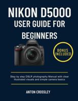 NIKON D5000 USER GUIDE FOR BEGINNERS: Step by step DSLR photography Manual with clear illustrated visuals and simple camera basics B0G48C2YNZ Book Cover