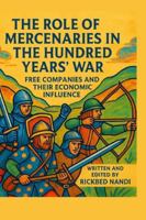 THE ROLE OF MERCENARIES IN THE HUNDRED YEARS’ WAR: Free Companies And Their Economic Influence (The 100 Years' War) B0G52SCJHG Book Cover