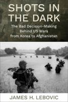 Shots in the Dark: The Bad Decision-Making Behind Us Wars from Korea to Afghanistan 0231224389 Book Cover