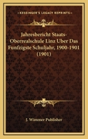 Jahresbericht Staats-Oberrealschule Linz Uber Das Funfzigste Schuljahr, 1900-1901 (1901) 1160291837 Book Cover