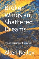 Broken Wings and Shattered Dreams: Time to Reinvent Yourself? B0C9S8NYJ5 Book Cover