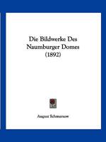 Die Bildwerke Des Naumburger Domes (Classic Reprint) 1161072586 Book Cover