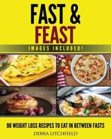 Fast & Feast!: 90 Weight Loss Recipes to Eat in Between Fasts 179056249X Book Cover