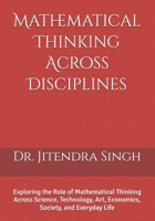 Mathematical Thinking Across Disciplines: Exploring the Role of Mathematical Thinking Across Science, Technology, Art, Economics, Society, and Everyday Life B0GG9C7WW7 Book Cover