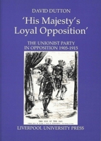 His Majesty's Loyal Opposition: The Unionist Party in Opposition 1905-1915 0853234477 Book Cover