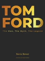 Tom Ford: The Man, The Myth, The Legend Biography Tom Ford Book And Coffee Table Book B0DV954CKW Book Cover