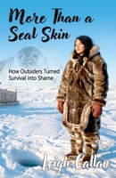 More Than a Seal Skin: How Outsiders Turned Survival into Shame, Cultural Misunderstanding, Indigenous Rights and Human Survival Story 1764442512 Book Cover