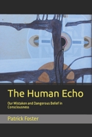 The Human Echo: Our Mistaken and Dangerous Belief in Consciousness B09VDRSKCT Book Cover