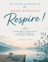 Une lecture éclairante de Respire ! de Maud Ankaoua: Décrypter le lâcher-prise, la quête de sens et la sagesse du présent B0H6ZFW9TR Book Cover