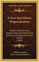 A New And Merrie Prognostication: Being A Metrical Satire, Suppositiously Assigned To Will Summers, The Jester, And Three Others 1120124352 Book Cover