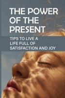 The Power Of The Present: Tips To Live A Life Full Of Satisfaction And Joy: Immerse With The Universe B096X511TZ Book Cover