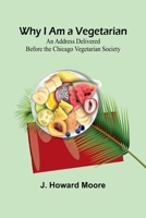 Why I Am a Vegetarian An Address Delivered Before the Chicago Vegetarian Society 9368391874 Book Cover
