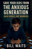 Raise Rebels, Not Worriers: Save your kid from the Anxious Generation B0FB6QP6LF Book Cover