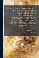 Stegonometrographia Sive Artificium Novum Et Inauditum... Cum Geomantia Metrica Utrumqve Artificium Spatio Horae Dimidiae Addisci Potest, Authore Melchia Uken...... 1277695393 Book Cover