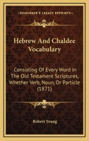 Hebrew and Chaldee Vocabulary, Consisting of Every Word in the Old Testament Scriptures 1017388717 Book Cover