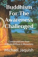 Buddhism For The Awareness Challenged: More Contemplations from A Monk Without A Monastery 1463723105 Book Cover