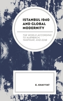Istanbul 1940 and Global Modernity: The World According to Auerbach, Tanpinar, and Edib 149858585X Book Cover