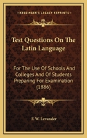 Test Questions On The Latin Language: For The Use Of Schools And Colleges And Of Students Preparing For Examination 1104381281 Book Cover