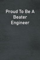 Proud To Be A Beater Engineer: Lined Notebook For Men, Women And Co Workers 1712966227 Book Cover