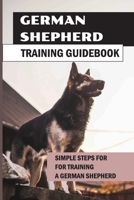German Shepherd Training Guidebook: Simple Steps For For Training A German Shepherd: German Shepherd Puppy Training Methods B09CC7F6HB Book Cover