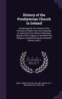 History of the Presbyterian Church in Ireland: Comprising the Civil History of the Province of Ulster From the Accession of James the First, With a ... Ireland During the Sixteenth Century,...; Vo 3337827853 Book Cover